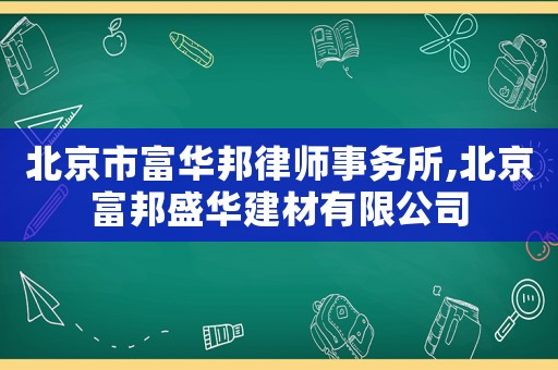 北京市富華邦律師事務所,北京富邦盛華建材有限公司