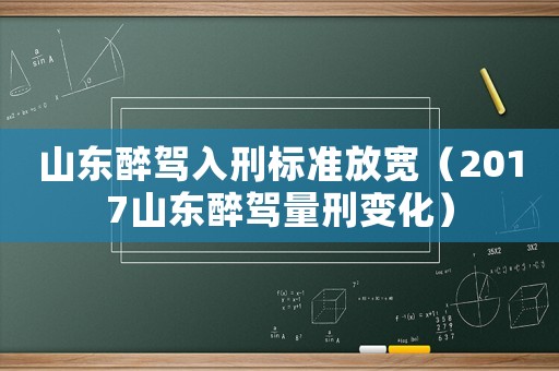 山東醉駕入刑標準放寬（2017山東醉駕量刑變化）