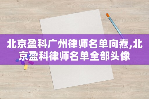 北京盈科廣州律師名單向燾,北京盈科律師名單全部頭像