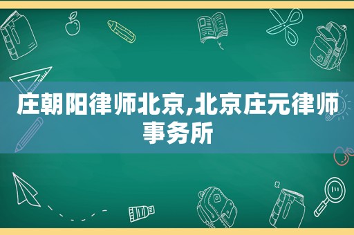 莊朝陽(yáng)律師北京,北京莊元律師事務(wù)所