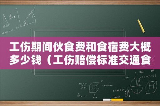 工傷期間伙食費(fèi)和食宿費(fèi)大概多少錢（工傷賠償標(biāo)準(zhǔn)交通食宿費(fèi)）