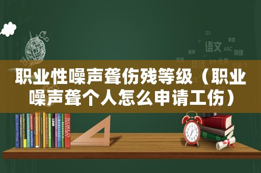 職業性噪聲聾傷殘等級（職業噪聲聾個人怎么申請工傷）