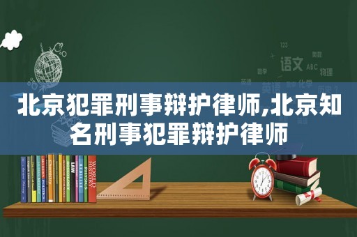 北京犯罪刑事辯護(hù)律師,北京知名刑事犯罪辯護(hù)律師