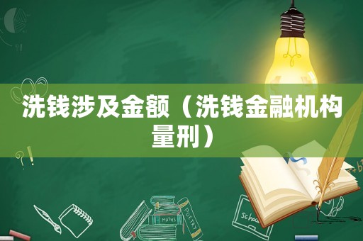 洗錢涉及金額（洗錢金融機(jī)構(gòu)量刑）