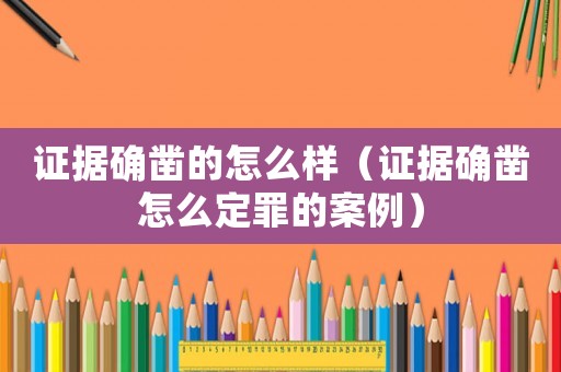 證據(jù)確鑿的怎么樣（證據(jù)確鑿怎么定罪的案例）