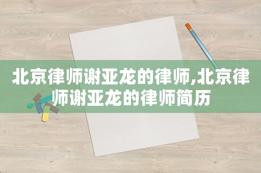 北京律師謝亞龍的律師,北京律師謝亞龍的律師簡(jiǎn)歷