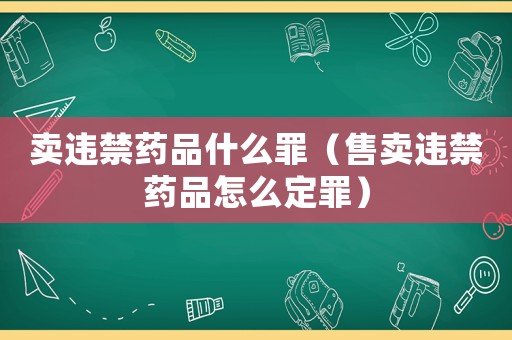 賣違禁藥品什么罪（售賣違禁藥品怎么定罪）