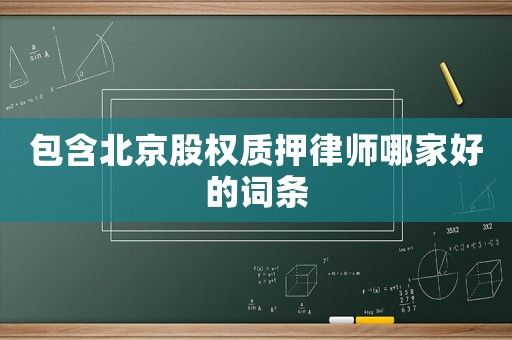 包含北京股權質押律師哪家好的詞條