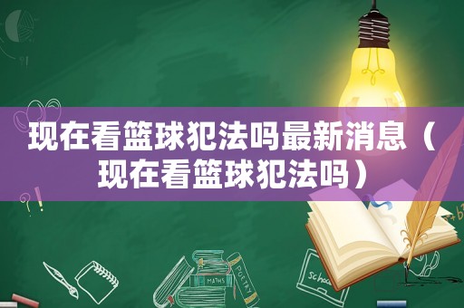 現在看籃球犯法嗎最新消息（現在看籃球犯法嗎）