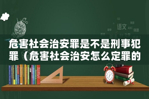 危害社會治安罪是不是刑事犯罪（危害社會治安怎么定罪的）