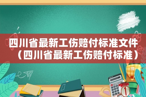 四川省最新工傷賠付標(biāo)準(zhǔn)文件（四川省最新工傷賠付標(biāo)準(zhǔn)）