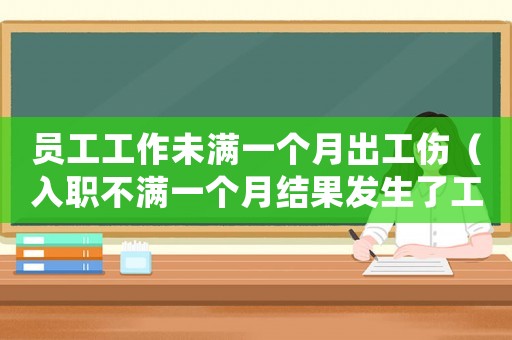 員工工作未滿一個月出工傷（入職不滿一個月結果發生了工傷）