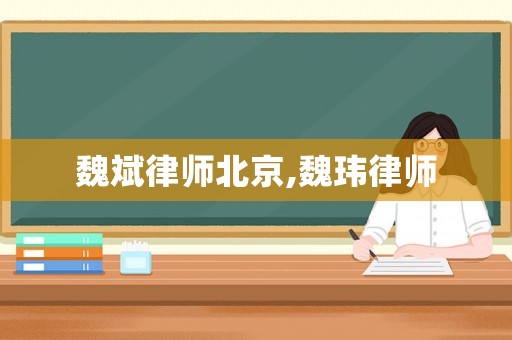魏斌律師北京,魏瑋律師