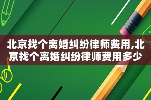 北京找個離婚糾紛律師費用,北京找個離婚糾紛律師費用多少錢