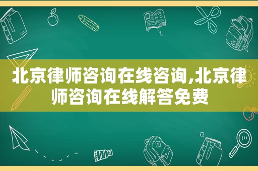 北京律師咨詢在線咨詢,北京律師咨詢在線解答免費