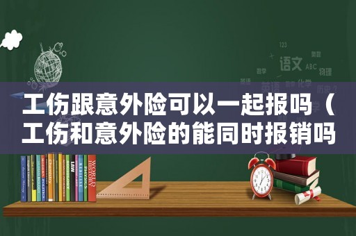 工傷跟意外險(xiǎn)可以一起報(bào)嗎（工傷和意外險(xiǎn)的能同時(shí)報(bào)銷嗎）