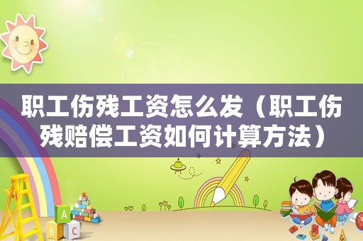 職工傷殘工資怎么發(fā)（職工傷殘賠償工資如何計算方法）