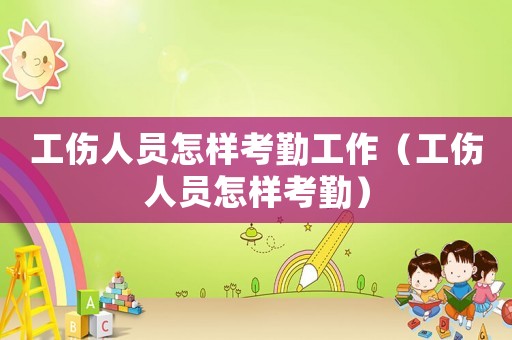 工傷人員怎樣考勤工作（工傷人員怎樣考勤）