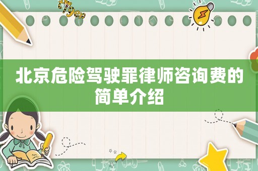 北京危險駕駛罪律師咨詢費的簡單介紹