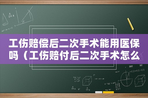 工傷賠償后二次手術能用醫保嗎（工傷賠付后二次手術怎么辦）