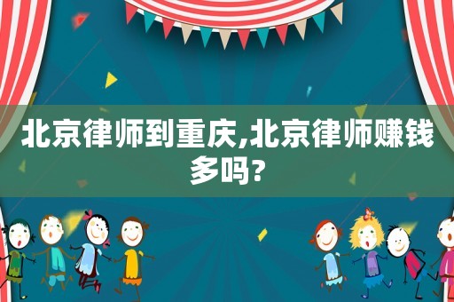 北京律師到重慶,北京律師賺錢多嗎?