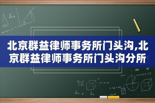 北京群益律師事務所門頭溝,北京群益律師事務所門頭溝分所電話
