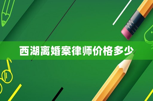 西湖離婚案律師價格多少