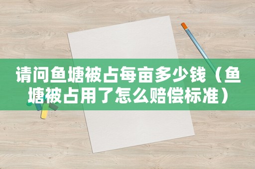 請問魚塘被占每畝多少錢（魚塘被占用了怎么賠償標準）