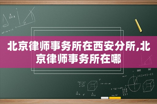 北京律師事務所在西安分所,北京律師事務所在哪
