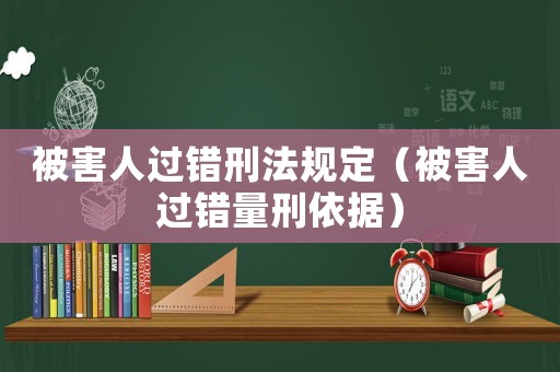 被害人過錯刑法規定（被害人過錯量刑依據）