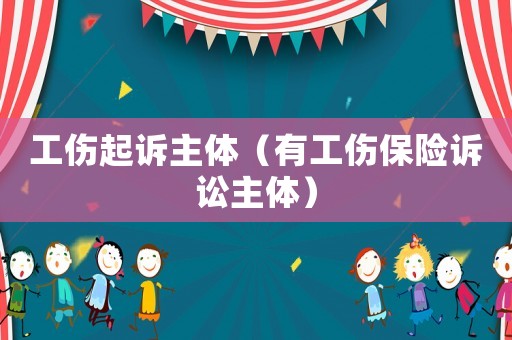 工傷起訴主體（有工傷保險訴訟主體）