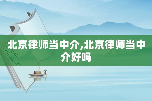 北京律師當中介,北京律師當中介好嗎