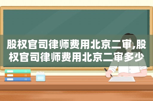 股權官司律師費用北京二審,股權官司律師費用北京二審多少錢