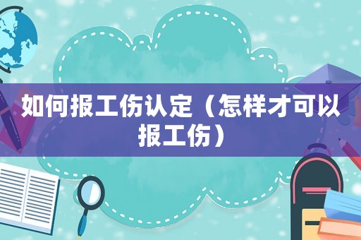 如何報工傷認定（怎樣才可以報工傷）