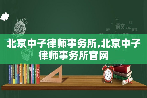 北京中子律師事務(wù)所,北京中子律師事務(wù)所官網(wǎng)