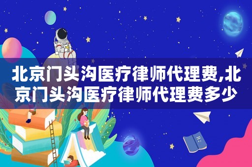 北京門頭溝醫(yī)療律師代理費,北京門頭溝醫(yī)療律師代理費多少