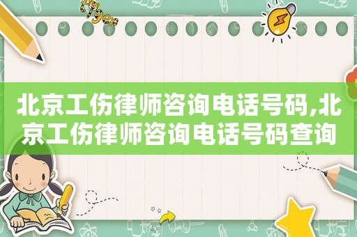 北京工傷律師咨詢電話號碼,北京工傷律師咨詢電話號碼查詢