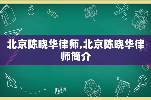 北京陳曉華律師,北京陳曉華律師簡介