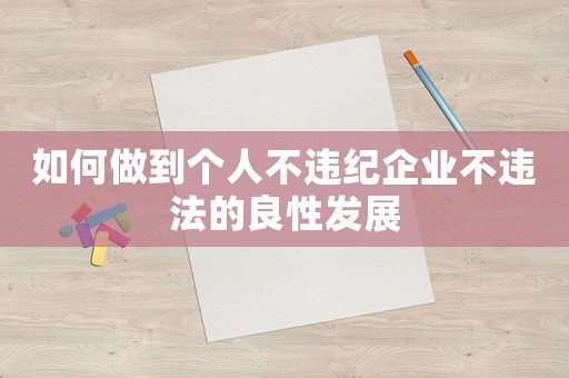 如何做到個人不違紀企業不違法的良性發展