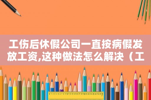工傷后休假公司一直按病假發放工資,這種做法怎么解決（工傷期間只發病假工資怎么算）