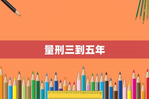 量刑三到五年