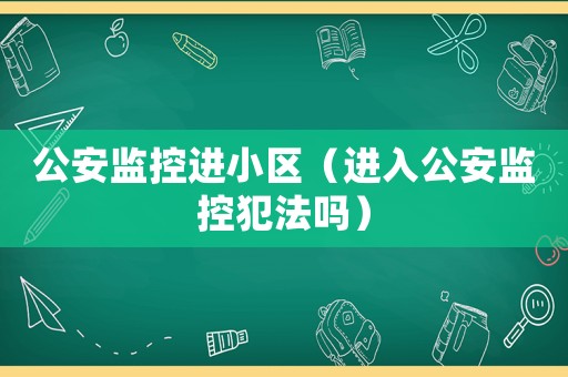 公安監控進小區（進入公安監控犯法嗎）