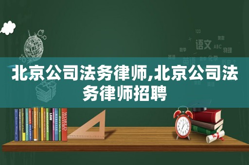 北京公司法務(wù)律師,北京公司法務(wù)律師招聘