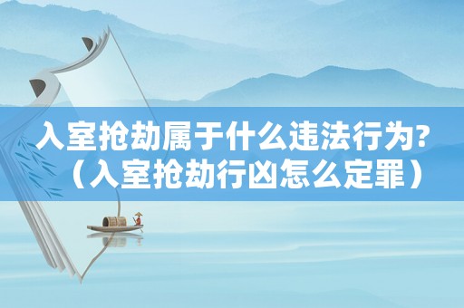 入室搶劫屬于什么違法行為?（入室搶劫行兇怎么定罪）