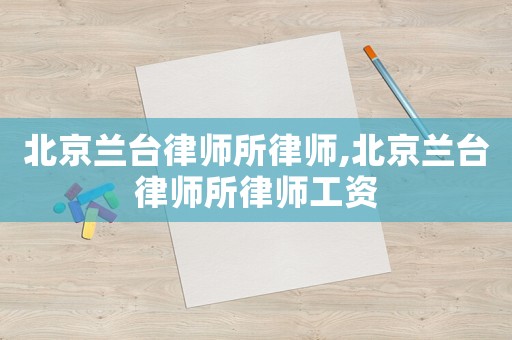 北京蘭臺律師所律師,北京蘭臺律師所律師工資