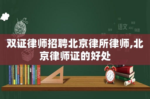 雙證律師招聘北京律所律師,北京律師證的好處