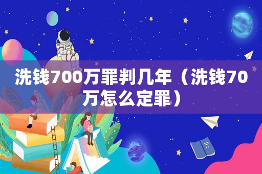 洗錢700萬罪判幾年（洗錢70萬怎么定罪）