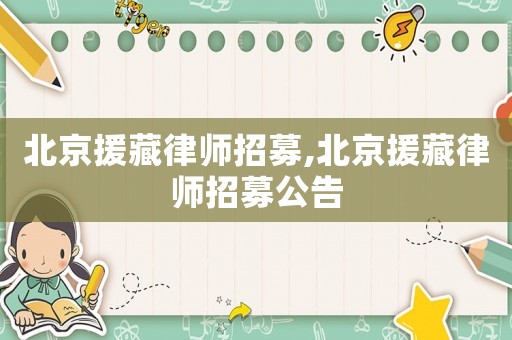北京援藏律師招募,北京援藏律師招募公告