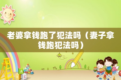 老婆拿錢跑了犯法嗎（妻子拿錢跑犯法嗎）