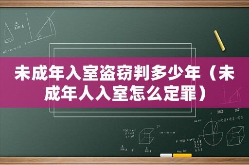 未成年入室盜竊判多少年（未成年人入室怎么定罪）